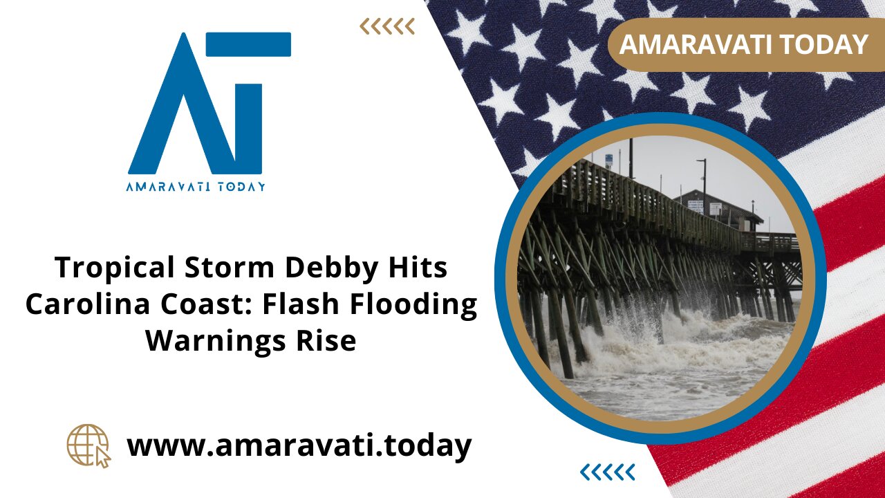 Tropical Storm Debby Hits Carolina Coast Flash Flooding Warnings Rise | Amaravati Today News