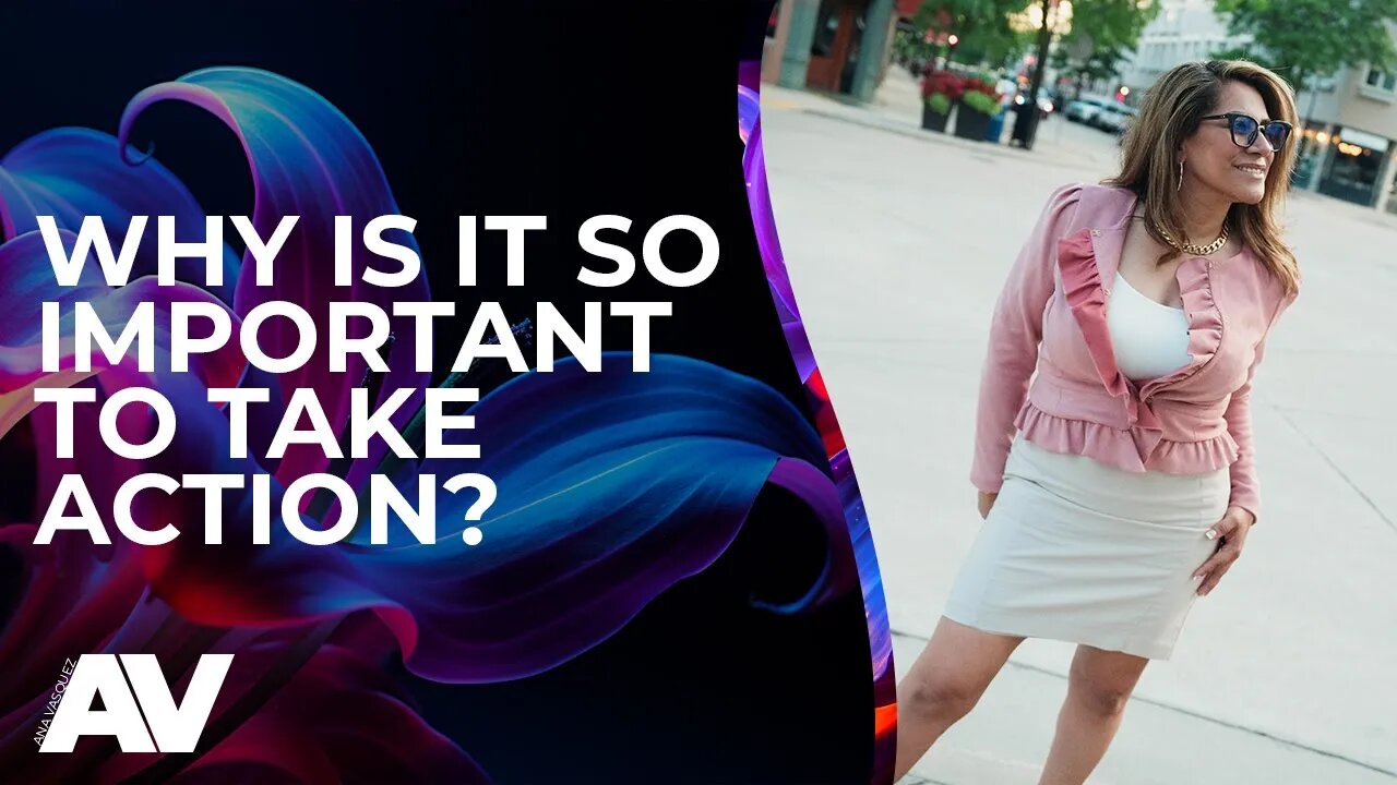 Why It Is So Important to Take Action | Ana Vasquez