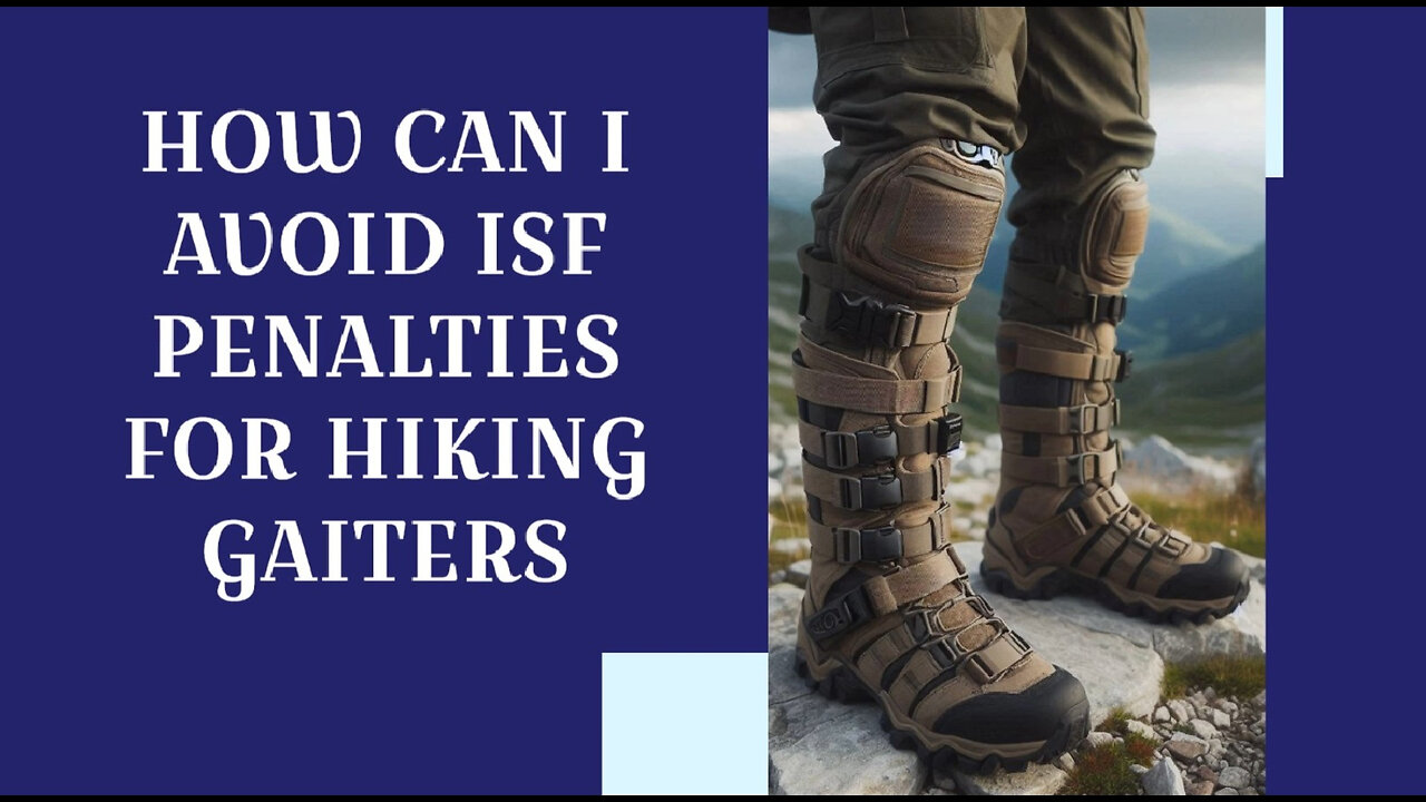 Mastering ISF Compliance: Keep Your Hiking Gaiters Out of Customs Trouble!