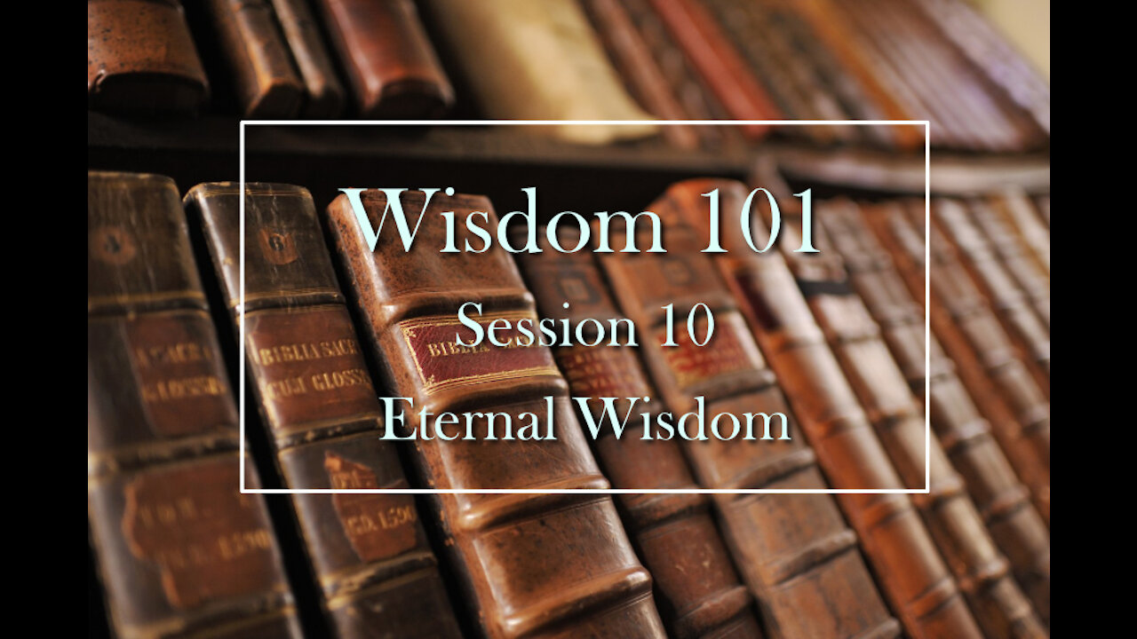Wisdom 101: Session 10 - Eternal Wisdom