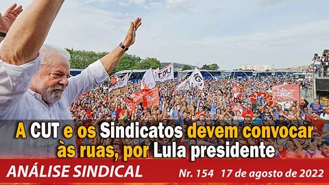 A CUT e os Sindicatos devem convocar às ruas, por Lula presidente - Análise Sindical Nº154 - 17/8/22