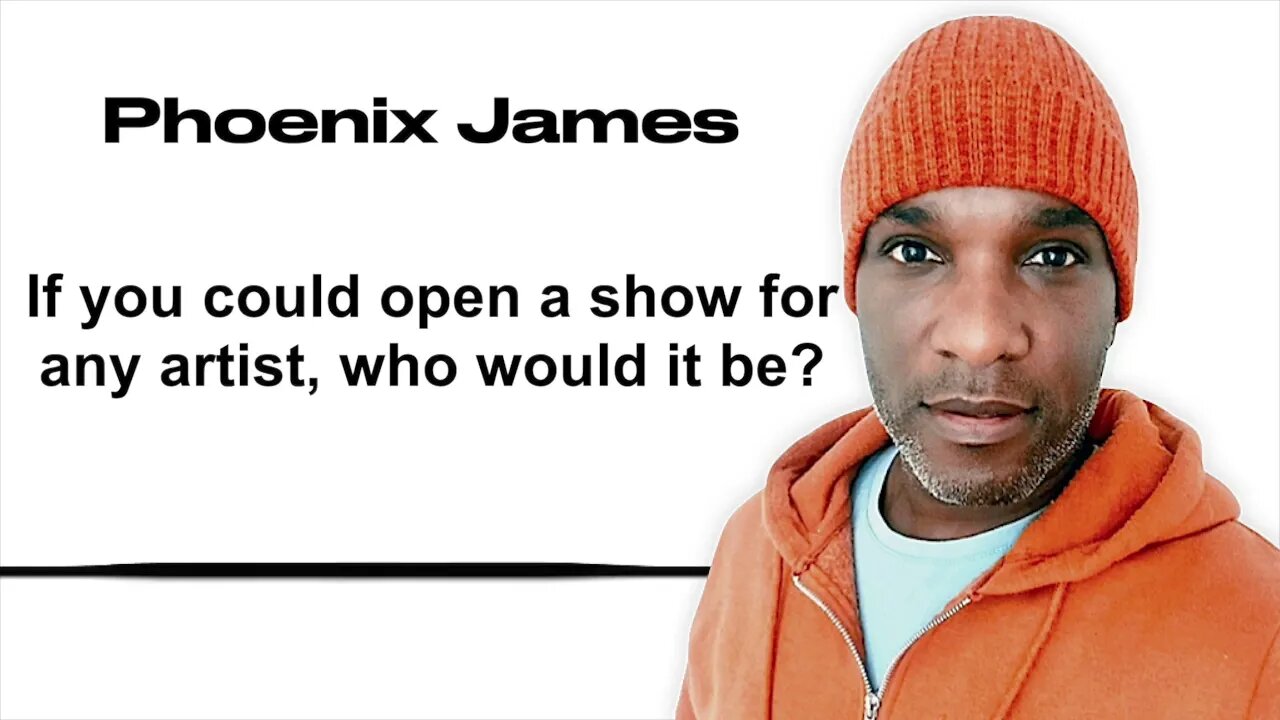 IF YOU COULD OPEN A SHOW FOR ANY ARTIST, WHO WOULD IT BE? - Phoenix James