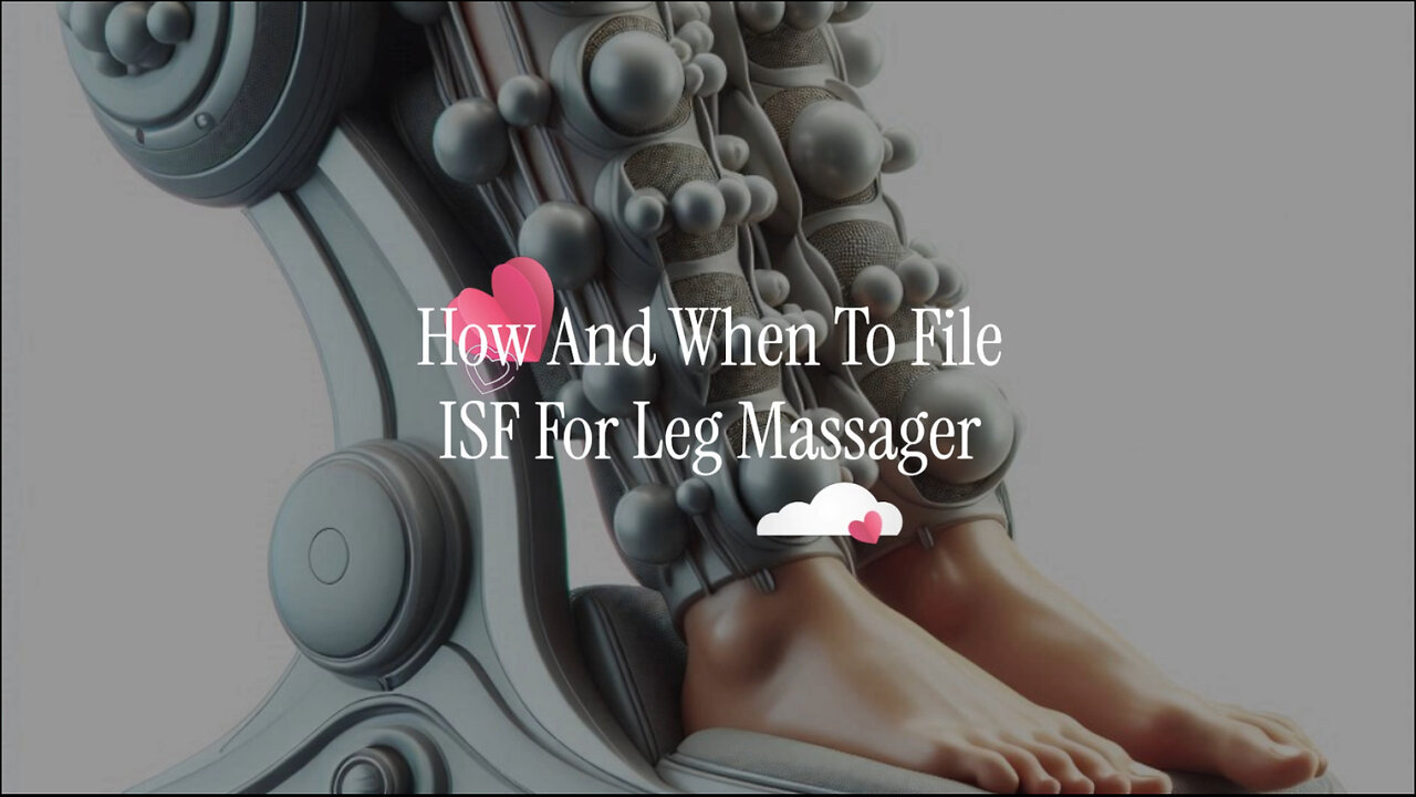 Mastering ISF Filing for a Leg Massager: The Key to Smooth Customs Clearance!