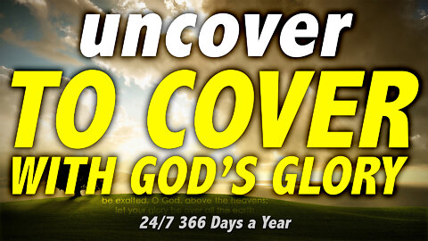 9/3/22 Uncover, to Cover with God’s Glory 24/7 366 Days a Year