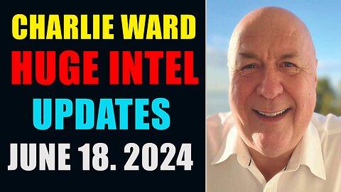 CHARLIE WARD HUGE INTEL UPDATES JUNE 18, 2024