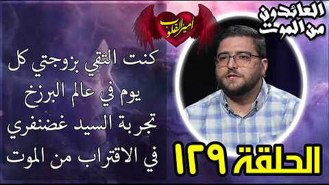 129-كنت التقي بزوجتي كل يوم في عالم البرزخ-تجربة السيد غضنفري في الاقتراب من الموت