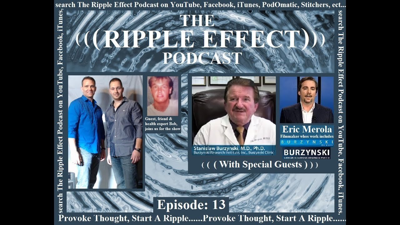 The Ripple Effect Podcast # 13 (Dr. Burzynski & Eric Merola)