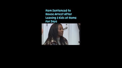 Mom Sentenced to House Arrest After Leaving 3 Kids at Home For Days