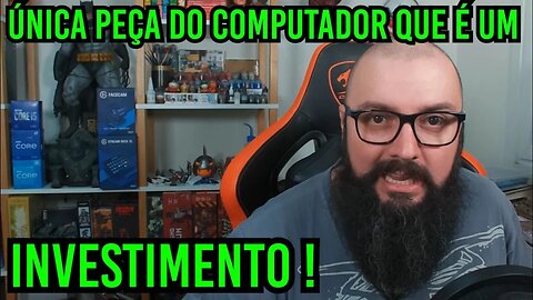 Única Peça do Computador Que É Um Investimento !