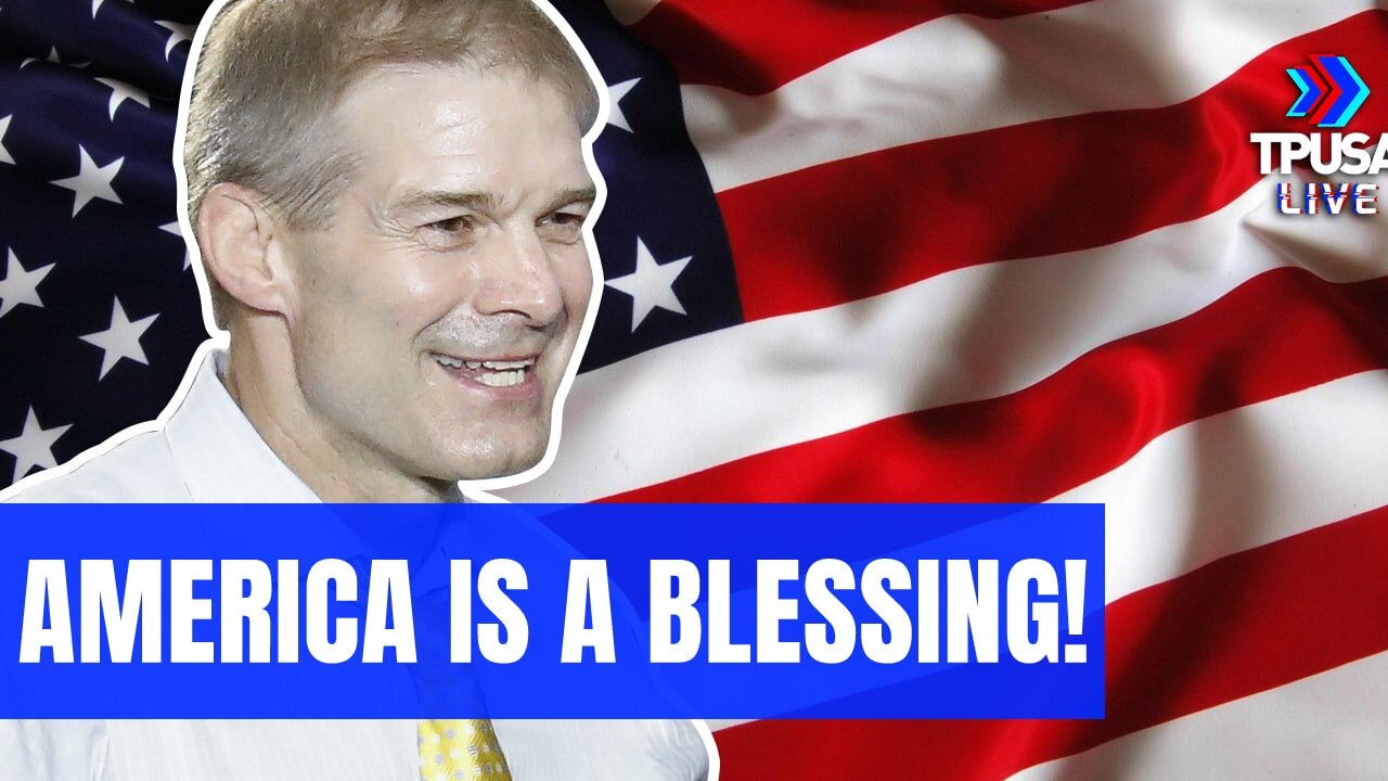 REP. JIM JORDAN: BEING BORN IN AMERICA IS THE GREATEST BLESSING ON EARTH