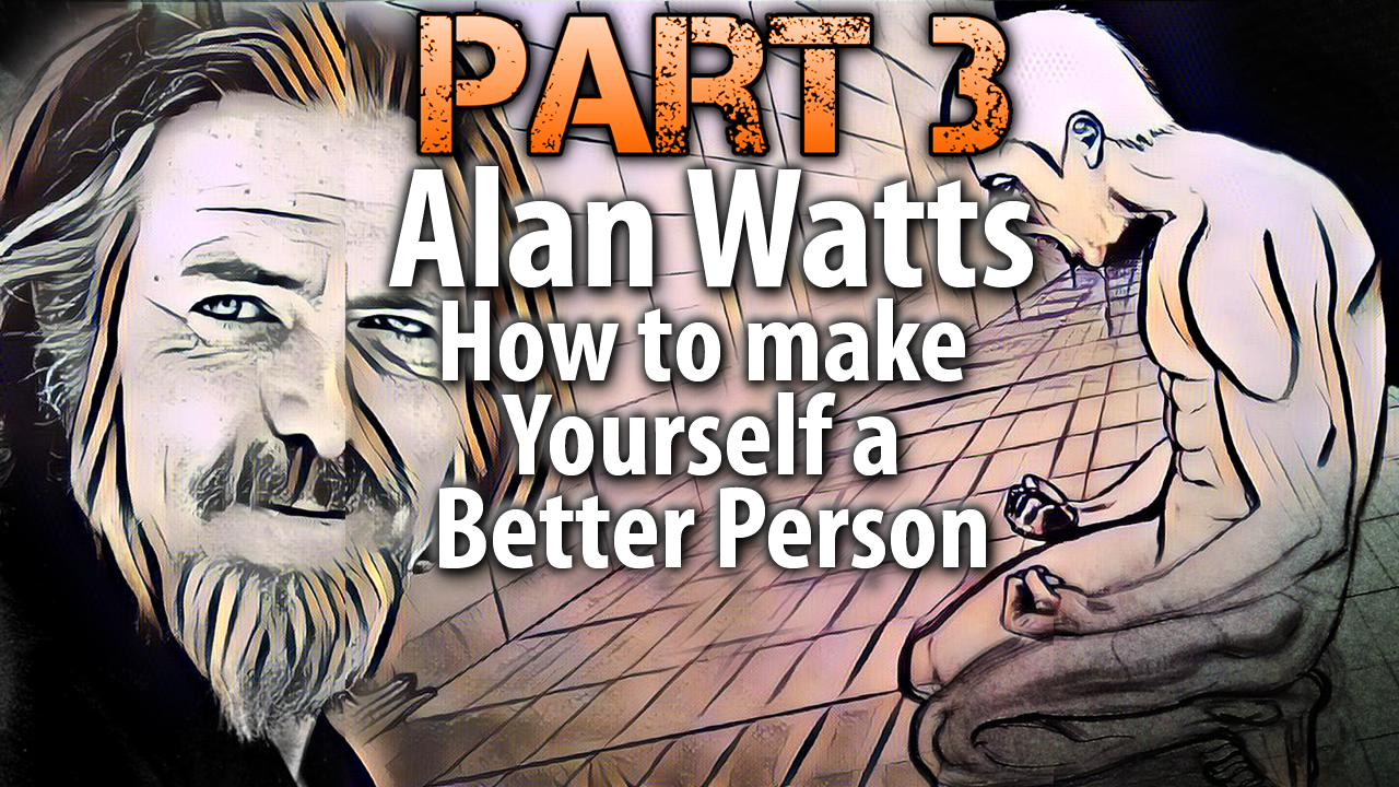 Part 3 - Alan Watts on How to make Yourself a Better Person