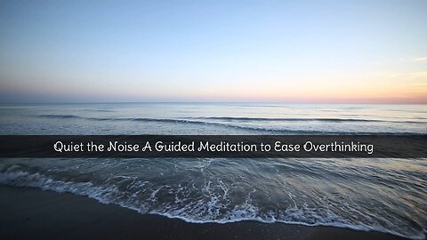 Quiet the Noise: A Guided Meditation to Ease Overthinking