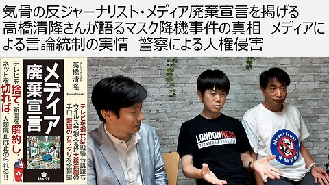 気骨の反ジャーナリスト・メディア廃棄宣言を掲げる 高橋清隆さんが語るマスク降機事件の真相 メディアによる言論統制の実情 警察による人権侵害