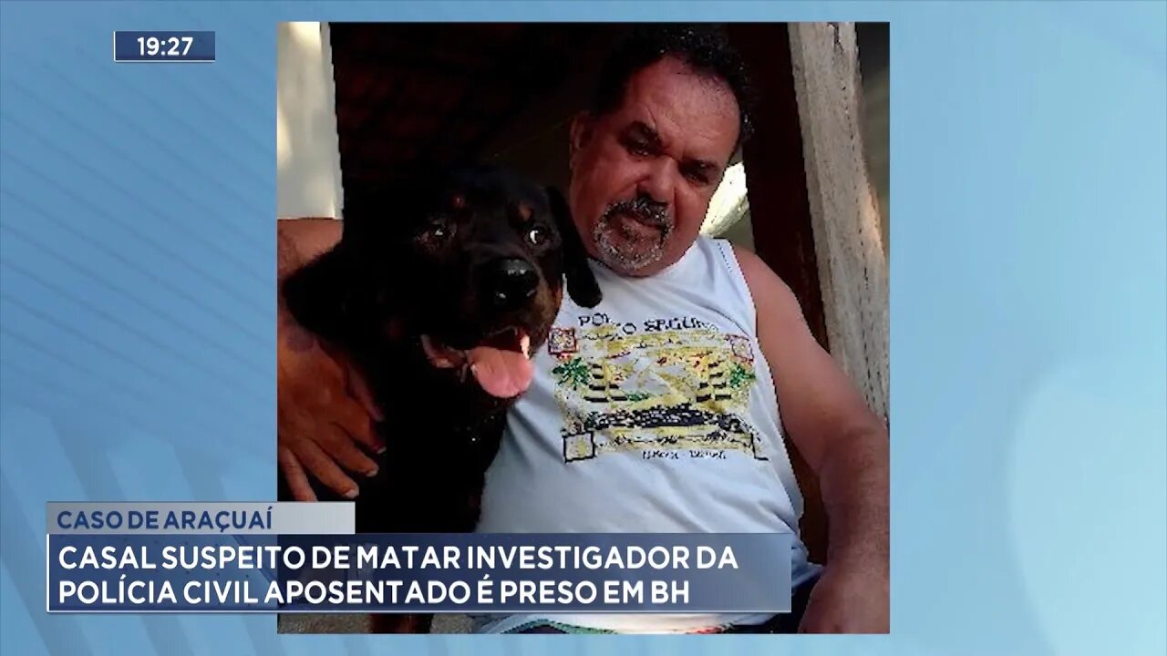 Caso de Araçuaí: Casal suspeito de matar Investigador da Polícia Civil aposentado é preso em BH .