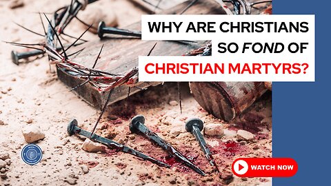 Why are Christians so fond of Christian martyrs?