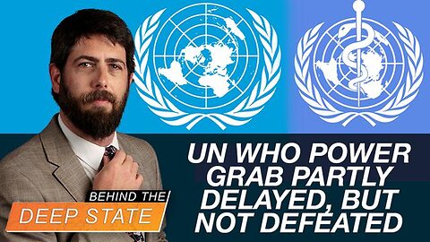 UN WHO Power Grab Partly Delayed, but Not Defeated | Behind The Deep State