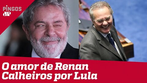 O amor de Renan Calheiros por Lula