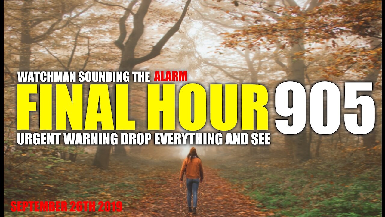 FINAL HOUR 905 - URGENT WARNING DROP EVERYTHING AND SEE - WATCHMAN SOUNDING THE ALARM