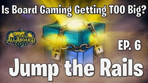 Is Board Gaming Getting Too Big? | Jump the Rails, Ep. #6