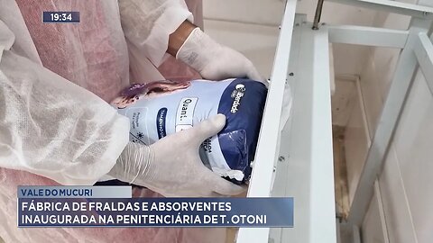 Vale do Mucuri: Fábrica de fraldas e absorventes inaugurada na Penitenciária de Teófilo Otoni.