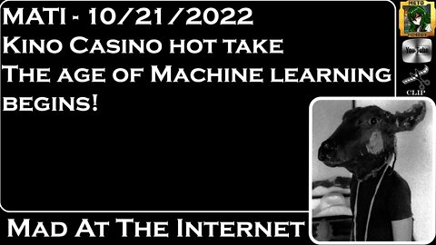 MATI 10/21/22 - Kino Casino Hot-take AND Age of Machine Learning Begins! - @Mad at the Internet​