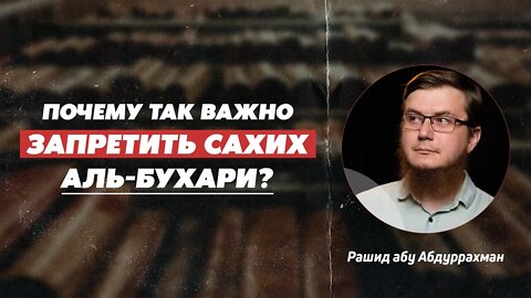 Почему так важно запретить сахих Аль Бухари?