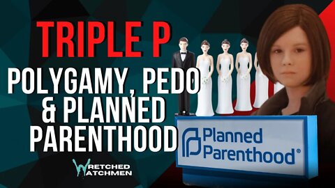 Triple P: Polygamy, Pedo & Planned Parenthood