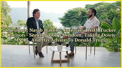 President Nayib Bukele - Interview With Tucker Carlson - Seeking God’s Wisdom, Taking Down MS-13