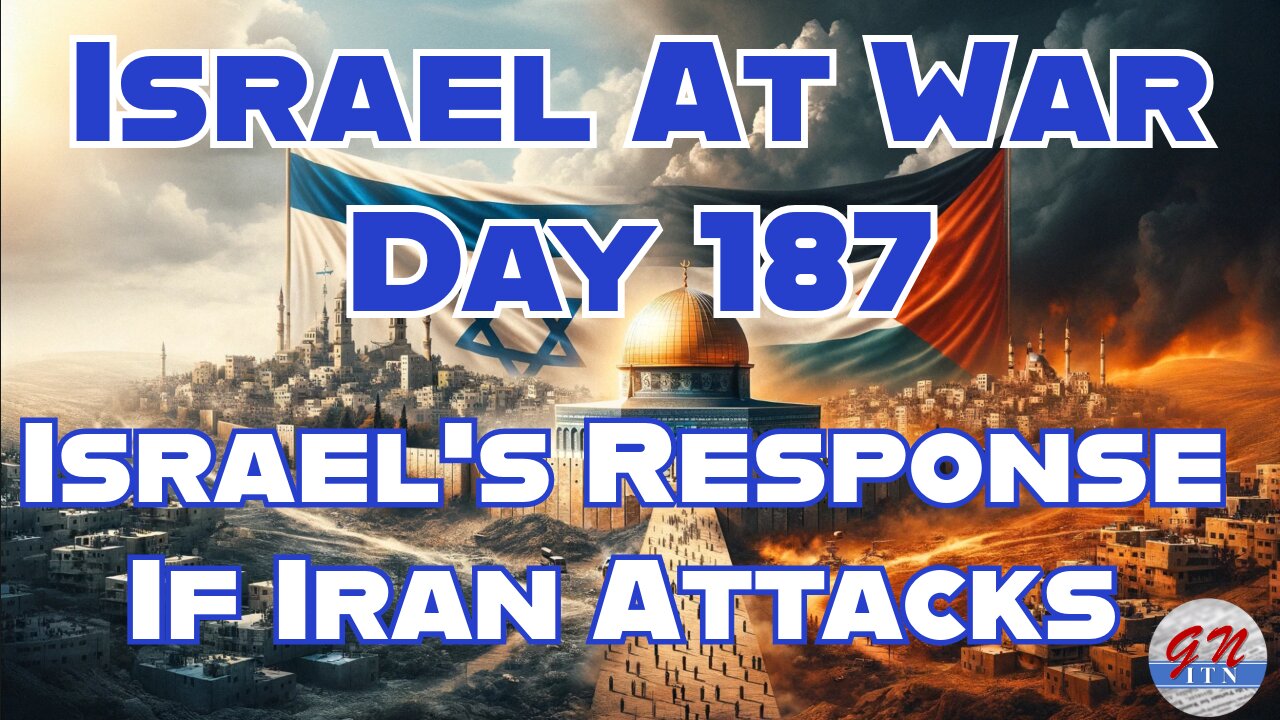 GNITN Special Edition Israel At War Day 187: Israel’s Response If Iran Attacks