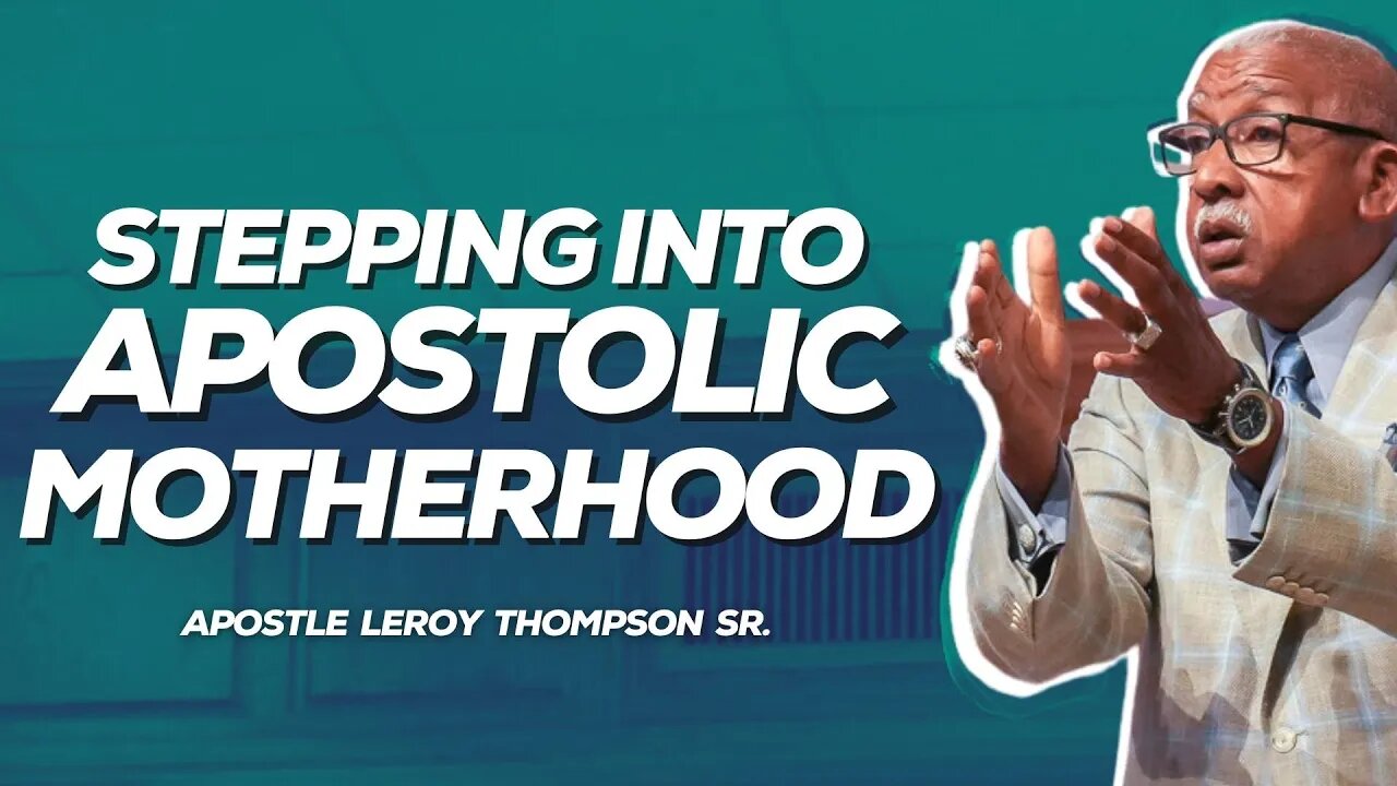 Stepping Into Apostolic Motherhood | Apostle Leroy Thompson Sr.