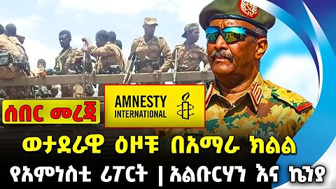 ወታደራዊ ዕዞቹ በአማራ ክልል❗️የአምነስቲ አዲስ ሪፖርት❗️አልቡርሃን እና ኬንያ❗️#ethiopia #news #ethiopiannews | News Sep 5 2023
