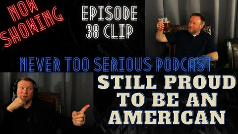 Still proud to be an American - Never Too Serious Episode 38 Clip