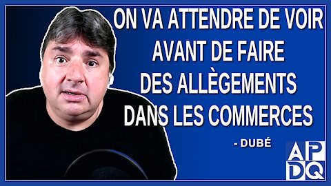 On va attendre de voir avant de faire des allègements dans les commerces. Dit Dubé.
