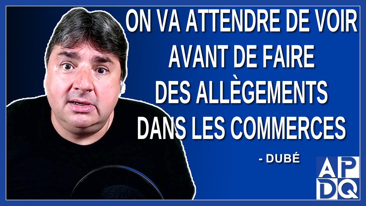 On va attendre de voir avant de faire des allègements dans les commerces. Dit Dubé.