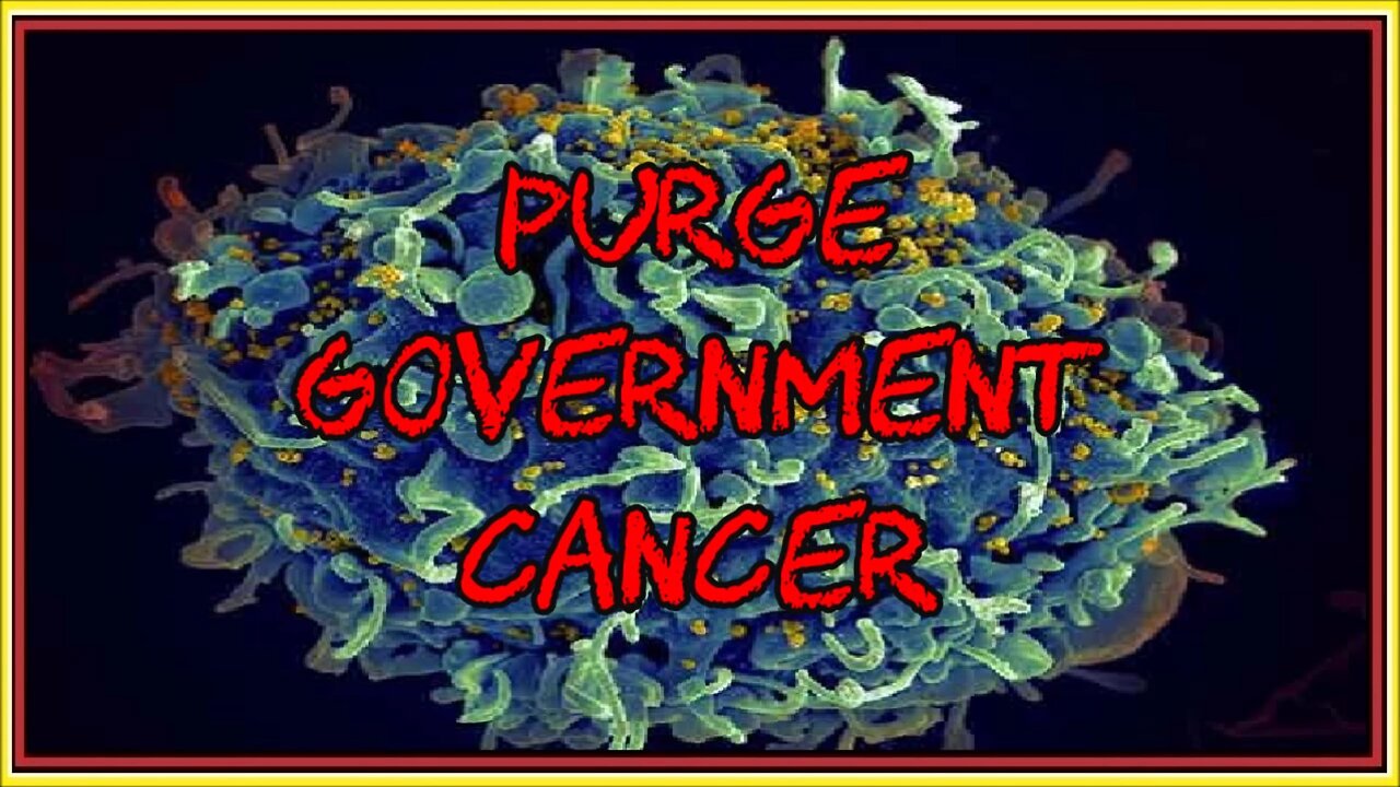 PURGE GOVERNMENT CANCER