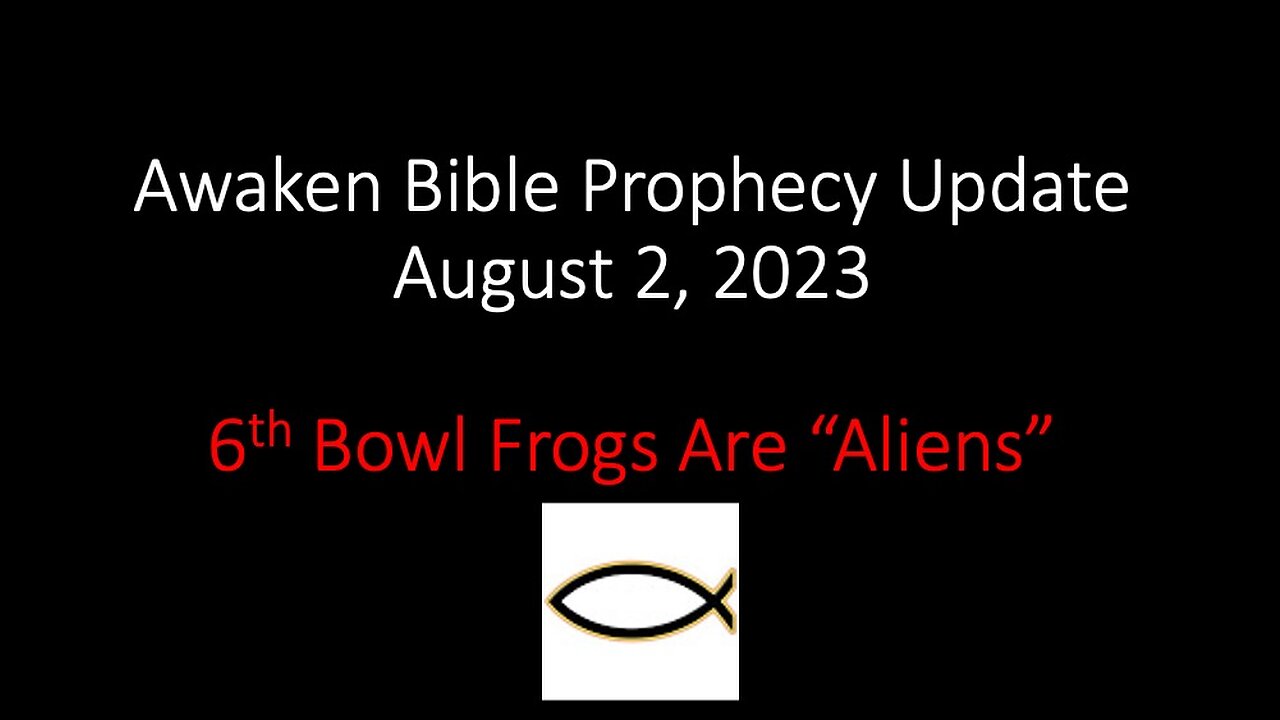 Awaken Bible Prophecy Update 8-2-23: 6th Bowl Frogs are “Aliens”