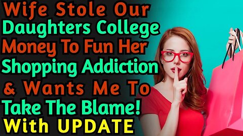 Wife Stole Our Daughters College Money To Fund Her Shopping Addiction & Wants Me To Take The Blame