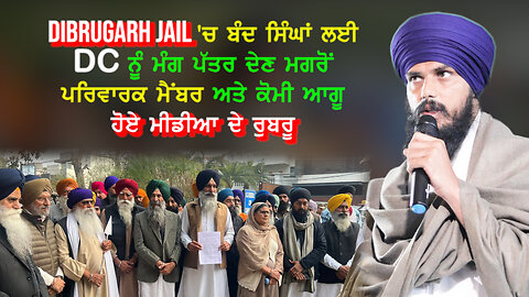 Dibrugerh jail 'ਚ ਬੰਦ ਸਿੰਘਾਂ ਲਈ DC ਨੂੰ ਮੰਗ ਪੱਤਰ ਦੇਣ ਮਗਰੋਂ ਪਰਿਵਾਰ ਅਤੇ ਕੌਮੀ ਆਗੂ ਹੋਏ ਮੀਡੀਆ ਦੇ ਰੁਬਰੂ