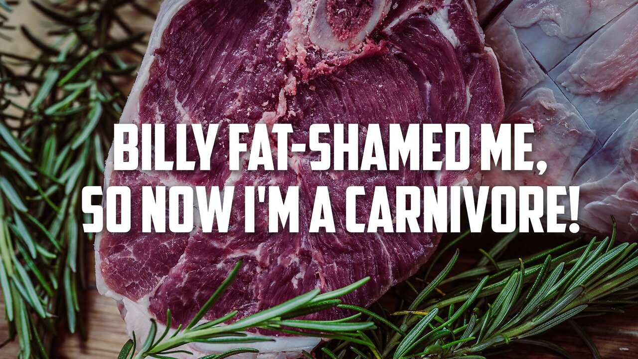 Billy fat-shamed me, so now I'm a carnivore!