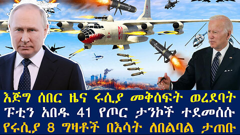 እጅግ ሰበር ዜና ሩሲያ መቅሰፍት ወረደባት፤ፑቲን አበዱ 41 የጦር ታንኮች ተደመሰሱ፤የሩሲያ 8 ግዛቶች በእሳት ለበልባል ታጠቡ