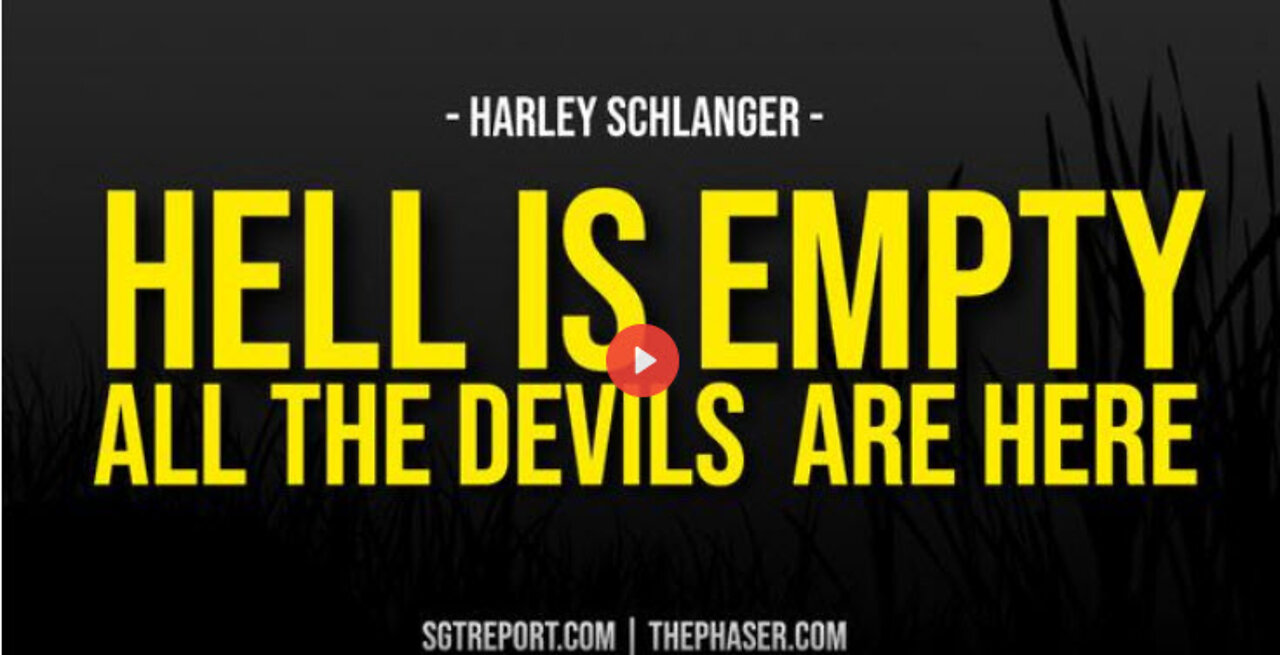 SGT REPORT -HELL IS EMPTY & ALL THE DEVILS ARE HERE -- Harley Schlanger