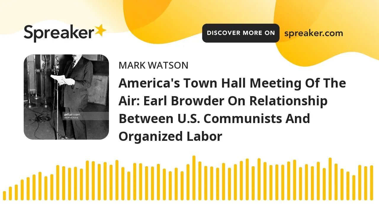 America's Town Hall Meeting Of The Air: Earl Browder On Relationship Between U.S. Communists And Org