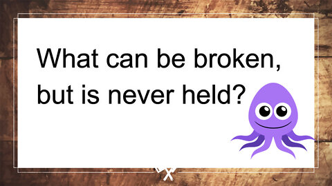 What can be broken, but is never held ??