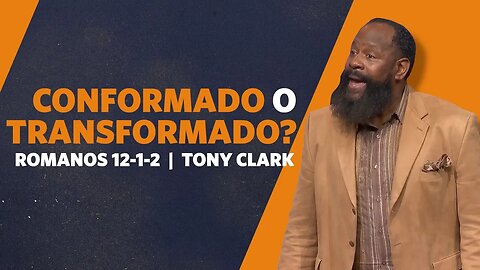 Conformado o Transformado? | Romanos 12:1-2 | Tony Clark