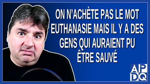 On n’achète pas le mot euthanasie mais il y a des gens qui auraient pu être sauvé