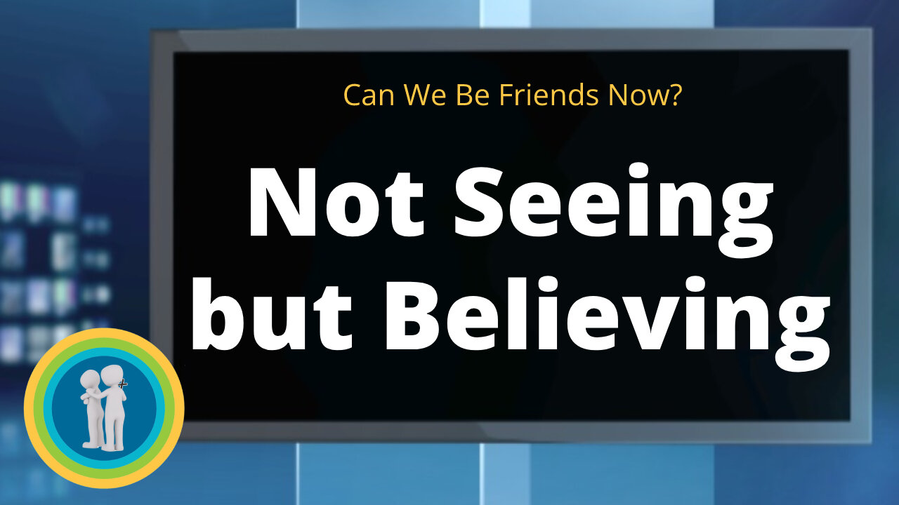 11 - Not Seeing but Believing, Part 1 - Can We Be Friends Now?