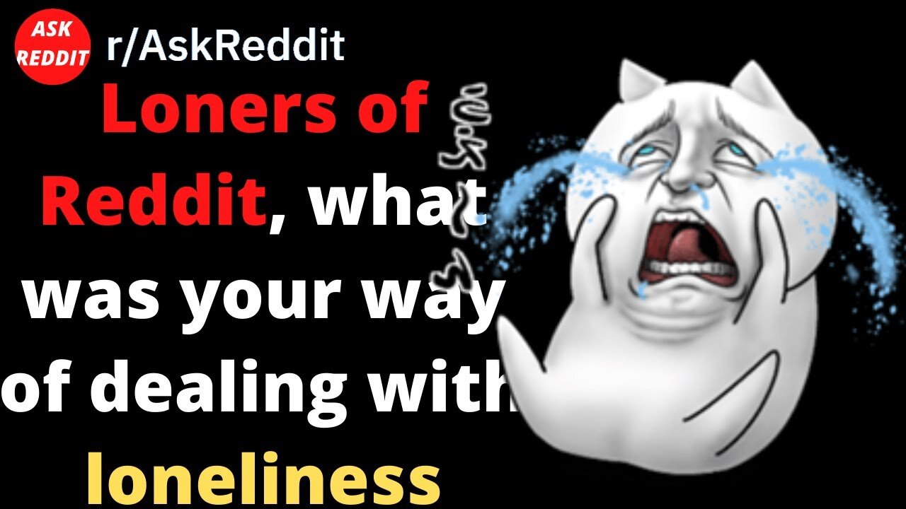 Loners of Reddit, What Was Your Way Of Dealing With Loneliness (Reddit | Askreddit | r/askreddit )