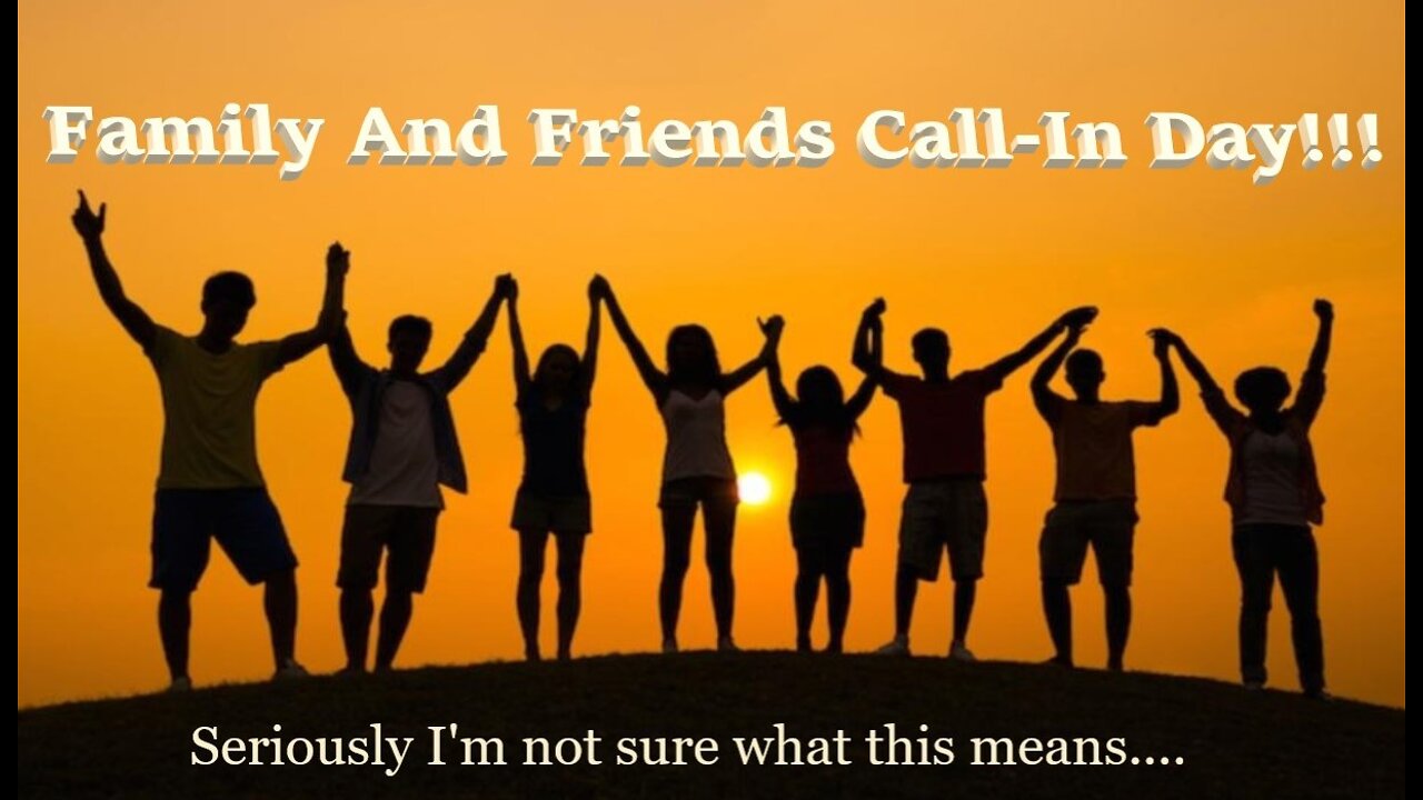 #184~Fam/Friends Call INs...Im not sure what today will entail...LOL