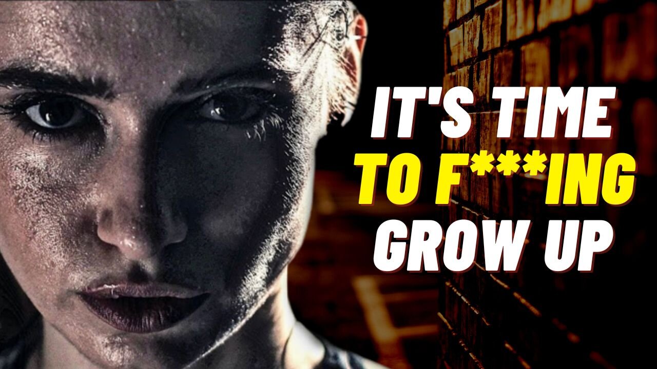 It's TIME to F**ING grow up