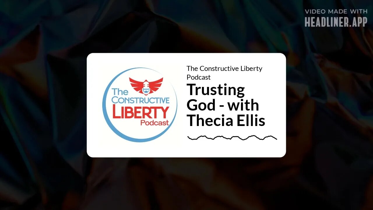 The Constructive Liberty Podcast - Trusting God - with Thecia Ellis